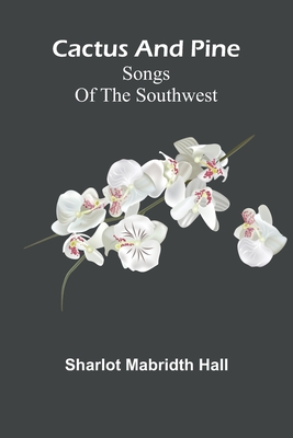 Cactus and pine: Songs of the Southwest - Sharlot Mabridth Hall