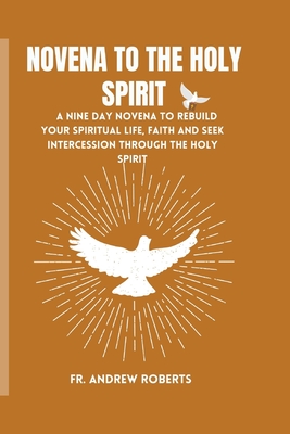 Novena to the Holy Spirit: A nine day novena to rebuild your spiritual life, faith and seek intercession through the holy spirit - Andrew Roberts