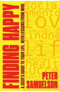 Coperta cărții 'Finding Happy: A User's Guide to Your Life, with Lessons from Mine - Peter Samuelson'