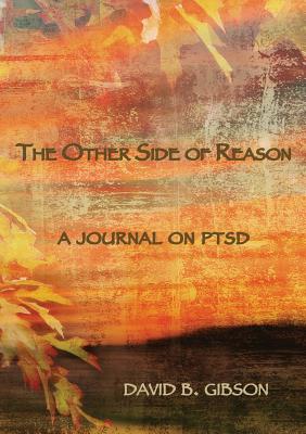 The Other Side of Reason: A journal on PTSD - David B. Gibson