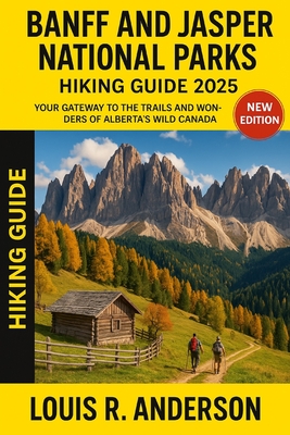 Banff and Jasper National Parks Hiking guide 2025: Your Gateway to the Trails and Wonders of Alberta's Wild Canada - Louis R. Anderson