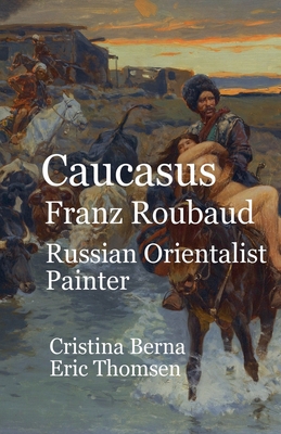 Caucasus Franz Roubaud Russian Orientalist Painter - Cristina Berna