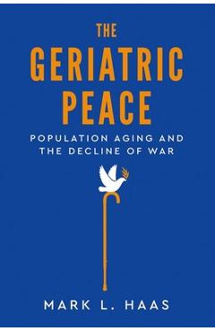 Poza produsului The Geriatric Peace: Population Aging and the Decline of War - Mark L. Haas