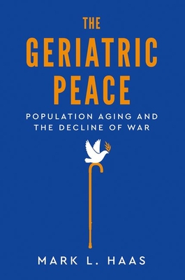 The Geriatric Peace: Population Aging and the Decline of War - Mark L. Haas