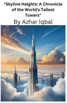 Skyline Heights: A Chronicle of the World's Tallest Towers - Azhar Iqbal