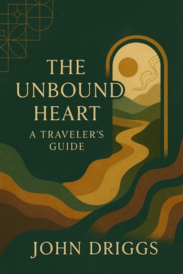 The Unbound Heart: A Traveler's Guide - John P. Driggs