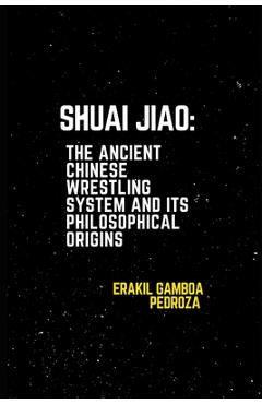 Coperta cărții 'Shuai Jiao: The Ancient Chinese Wrestling System and Its Philosophical Origins: Learning about the techniques and'