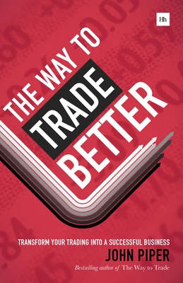 Coperta cărții 'The Way to Trade Better: Transform Your Trading Into a Successful Business - John Piper'