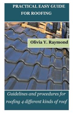 Poza produsului Practical Easy Guide for Roofing: Guidelines and procedures for roofing 4 different kinds of roof - Olivia Y. Raymond