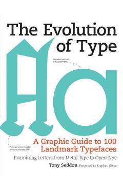 Coperta cărții 'The Evolution of Type: A Graphic Guide to 100 Landmark Typefaces: Examining Letters from Metal Type to Open Type - Tony'