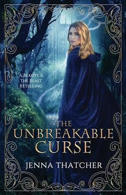 The Unbreakable Curse: A Beauty & the Beast Retelling - Jenna Thatcher