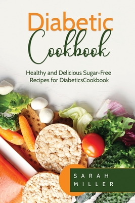 Diabetic Cookbook: Healthy and Delicious Sugar-Free Recipes for Diabetics - Sarah Miller