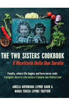 The Two Sisters Cookbook: Family, where life begins and love never ends - Angela Antoniana Lepore Haun