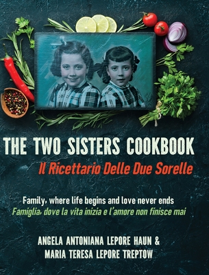 Coperta cărții 'The Two Sisters Cookbook: Family, where life begins and love never ends - Angela Antoniana Lepore Haun'
