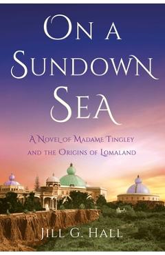 Poza produsului On a Sundown Sea: A Novel of Madame Tingley and the Origins of Lomaland - Jill G. Hall
