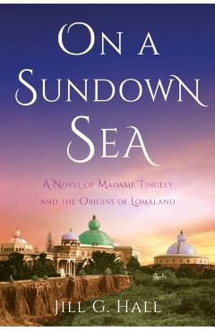 On a Sundown Sea: A Novel of Madame Tingley and the Origins of Lomaland - Jill G. Hall