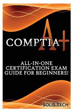 Poza produsului Comptia A+: All-In-One Certification Exam Guide for Beginners! - Solis Tech