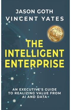 Coperta cărții 'The Intelligent Enterprise: An Executive's Guide to Realizing Value from AI and Data - Jason Goth'
