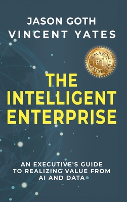 Coperta cărții 'The Intelligent Enterprise: An Executive's Guide to Realizing Value from AI and Data - Jason Goth'
