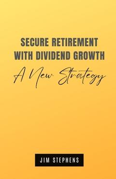 Coperta cărții 'Secure Retirement with Dividend Growth: A New Strategy - Jim Stephens'