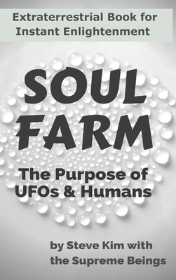 Soul Farm: The Purpose of UFOs & Humans (Nonfiction) - Steve Kim