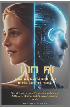 Coperta cărții 'I in AI: How we cope with an intelligent tool: One of the most insightful books to understand Artificial Intelligence'