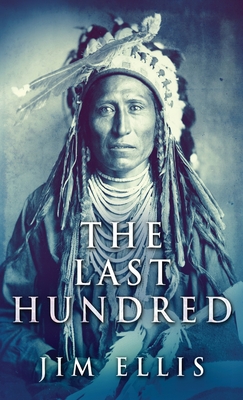 The Last Hundred: A Novel Of The Apache Wars - Jim Ellis