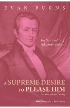 Coperta cărții 'A Supreme Desire to Please Him: The Spirituality of Adoniram Judson - E. D. Burns'