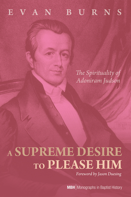 Coperta cărții 'A Supreme Desire to Please Him: The Spirituality of Adoniram Judson - E. D. Burns'