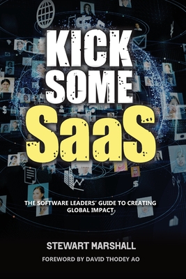 Kick Some SaaS: The software leaders' guide to creating global impact - Stewart Marshall