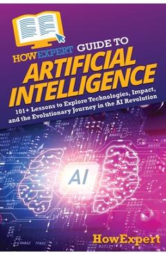 Coperta cărții 'HowExpert Guide to Artificial Intelligence: 101+ Lessons to Explore Technologies, Impact, and the Evolutionary Journey'