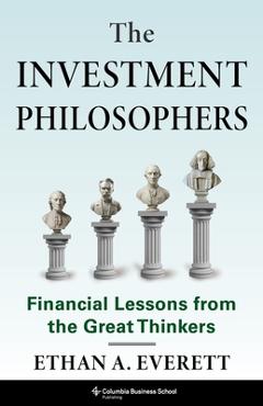 Poza produsului The Investment Philosophers: Financial Lessons from the Great Thinkers - Ethan A. Everett