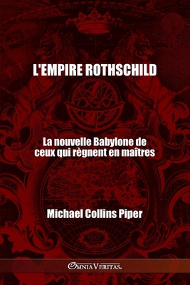 L'empire Rothschild - La nouvelle Babylone de ceux qui règnent en maîtres: Les pharisiens des temps modernes et les origines historiques, religieuses - Michael Collins Piper