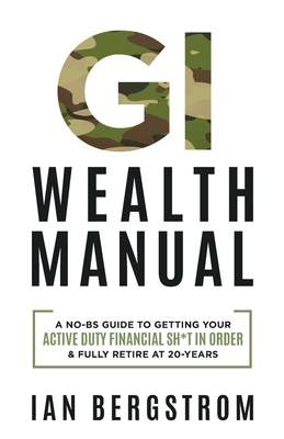 Coperta cărții 'GI Wealth Manual: A Practical Guide to Getting Your Active Duty Financial Sh*t in Order and Fully Retire at 20-Years -'