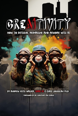 Coperta cărții 'Creaitivity: How to Rethink, Reimagine and Remake With AI - Andrew Keith Walker'