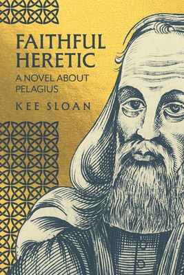 Faithful Heretic: A Novel about Pelagius - Kee Sloan