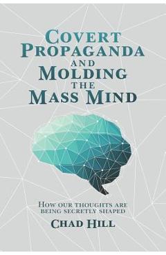 Coperta cărții 'Covert Propaganda and Molding the Mass Mind: How our thoughts are being secretly shaped - Chad Hill'