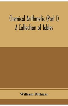 Coperta cărții 'Chemical arithmetic (Part I) A Collection of Tables, Mathematical, Chemical, and Physical, for the use of Chemists and'