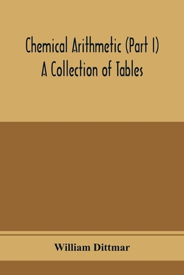Coperta cărții 'Chemical arithmetic (Part I) A Collection of Tables, Mathematical, Chemical, and Physical, for the use of Chemists and'