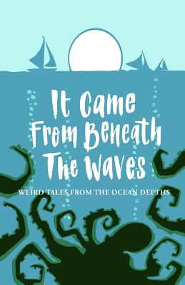 It Came From Beneath the Waves: Weird Tales from the Ocean Depths - Joanne Harris