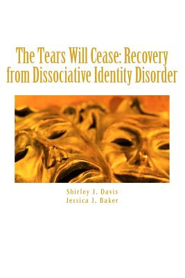 The Tears Will Cease: Recovery from Dissociative Identity Disorder - Jessica J. Baker