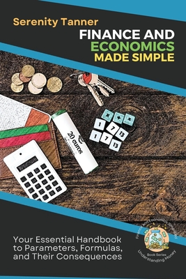 Coperta cărții 'Finance and Economics Made Simple: Your Essential Handbook to Parameters, Formulas, and Their Consequences - Serenity'