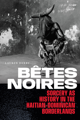 Bêtes Noires: Sorcery as History in the Haitian-Dominican Borderlands - Lauren Derby