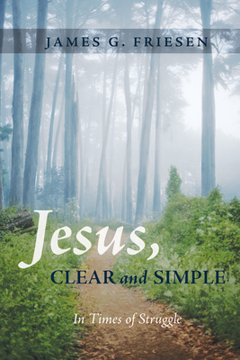 Jesus, Clear and Simple: In Times of Struggle - James G. Friesen