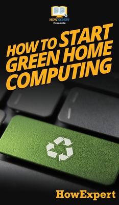 Coperta cărții 'How To Start Green Home Computing: Your Step By Step Guide To Green Home Computing -'