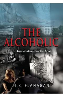 Coperta cărții 'The Alcoholic: A Hero Contends for His Soul - T. S. Flanagan'
