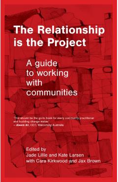 The Relationship is the Project: A Guide to working with Communities - Jade Lillie