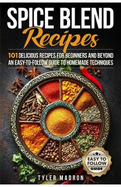 Poza produsului Spice Blend Recipes: An Easy-to-Follow Guide to Homemade Techniques and 101 Delicious Recipes for Beginners and Beyond - Tyler Madron