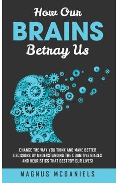 Coperta cărții 'How Our Brains Betray Us: Change the Way you Think and Make Better Decisions by Understanding the Cognitive Biases and'