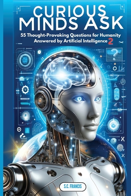 Coperta cărții 'Curious Minds Ask: 55 Thought-Provoking Questions for Humanity Answered by Artificial Intelligence 2 - S. C. Francis'